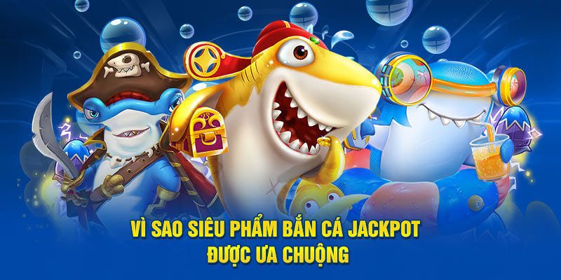 Vì sao siêu phẩm bắn cá jackpot được ưa chuộng 